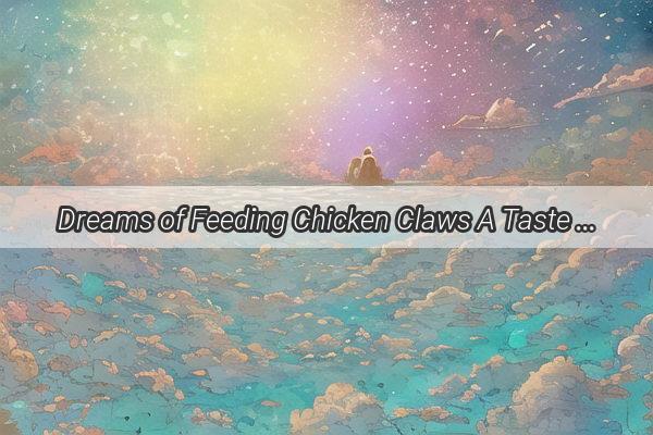 Dreams of Feeding Chicken Claws A Taste of the Unusual in the World of Nighttime Narratives